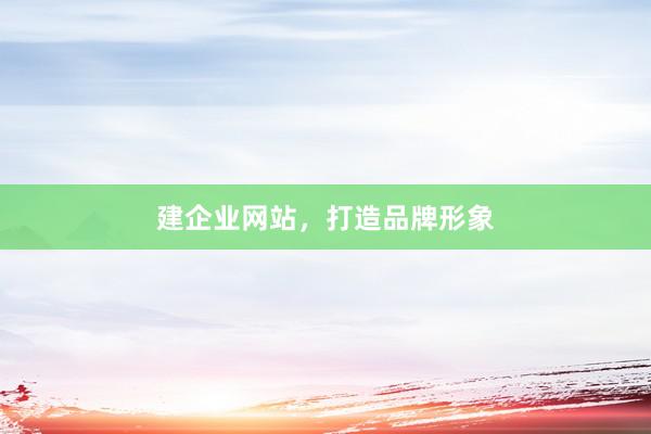 建企业网站，打造品牌形象