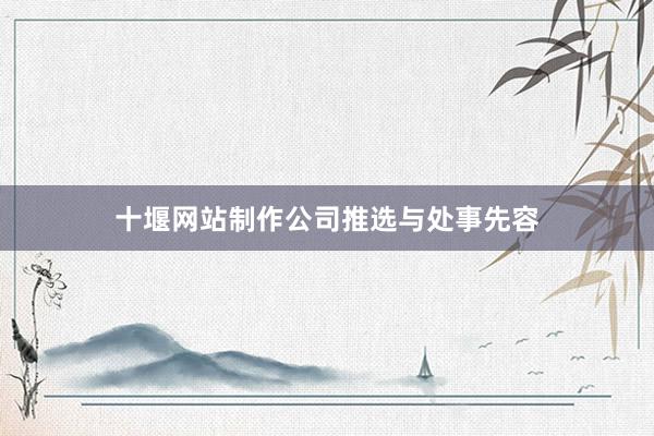 十堰网站制作公司推选与处事先容