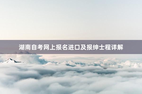 湖南自考网上报名进口及报绅士程详解