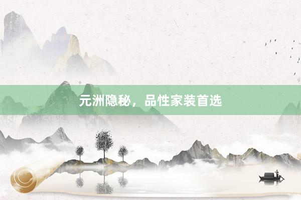 元洲隐秘，品性家装首选