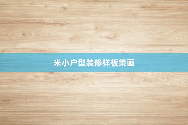 米小户型装修样板策画
